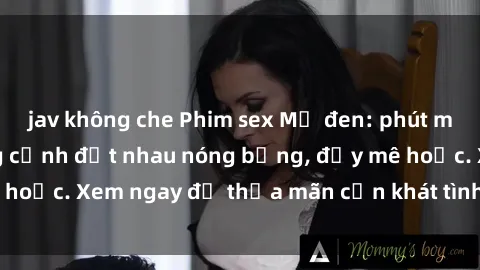 jav không che Phim sex Mỹ đen: phút mãnh liệt với những cảnh địt nhau nóng bỏng, đầy mê hoặc. Xem ngay để thỏa mãn cơn khát tình dục của bạn!