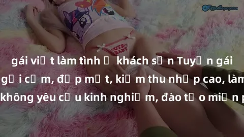gái việt làm tình ở khách sạn Tuyển gái call girl Việt Nam gợi cảm, đẹp mắt, kiếm thu nhập cao, làm việc linh hoạt, không yêu cầu kinh nghiệm, đào tạo miễn phí. Liên hệ ngay để biết thêm chi tiết!