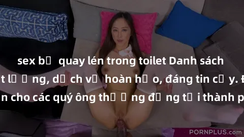 sex bị quay lén trong toilet Danh sách gái call girl vip chất lượng, dịch vụ hoàn hảo, đáng tin cậy. Điều hấp dẫn cho các quý ông thượng đẳng tại thành phố. Hãy nhấc máy và đặt lịch ngay!