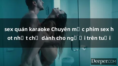 sex quán karaoke Chuyên mục phim sex hot nhất chỉ dành cho người trên tuổi