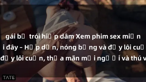 gái bị trói hiếp dâm Xem phim sex miễn phí online ngay tại đây – Hấp dẫn, nóng bỏng và đầy lôi cuốn, thỏa mãn mọi người và thú vui của bạn!