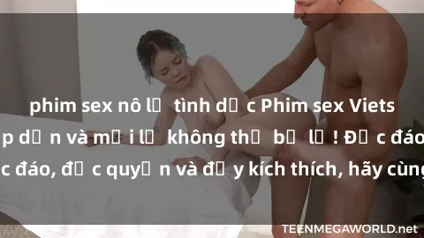 phim sex nô lệ tình dục Phim sex Vietsub: Trải nghiệm hấp dẫn và mới lạ không thể bỏ lỡ! Độc đáo, độc quyền và đầy kích thích, hãy cùng khám phá ngay!