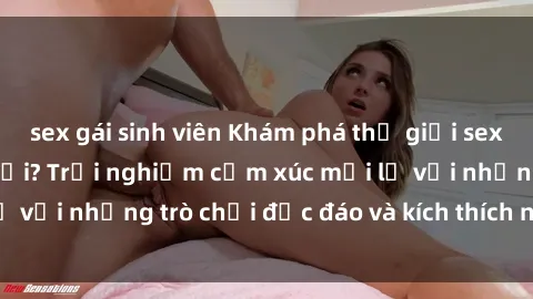 sex gái sinh viên Khám phá thế giới sex trực tuyến: Hơn tuổi? Trải nghiệm cảm xúc mới lạ với những trò chơi độc đáo và kích thích người lớn