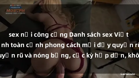 sex nơi công cộng Danh sách sex Việt Nam không che - Ảnh toàn cảnh phong cách mới đầy quyến rũ và nóng bỏng, cực kỳ hấp dẫn, không thể bỏ qua!