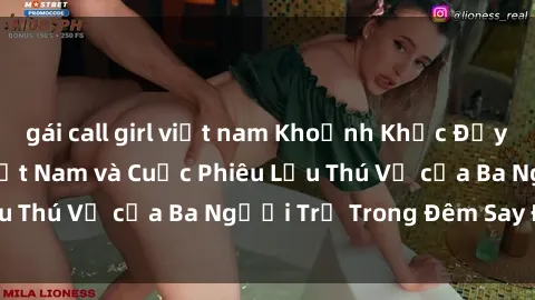 gái call girl việt nam Khoảnh Khắc Đầy Kịch Tính: Sex  Việt Nam và Cuộc Phiêu Lưu Thú Vị của Ba Người Trẻ Trong Đêm Say Đắm
